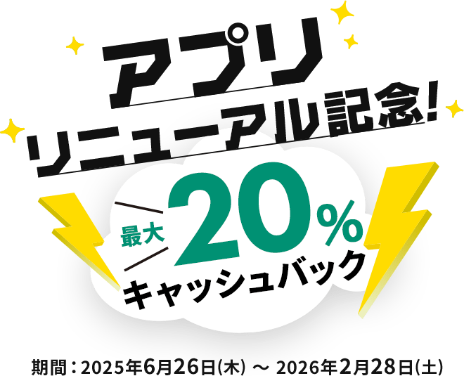 新アプリリリース記念 最大20%キャッシュバックキャンペーン 2025年6月26日(木)~2026年2月28日(土)